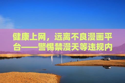 健康上网,远离不良漫画平台——警惕禁漫天等违规内容的危害,健康上网远离不良漫画平台 警惕禁漫天等违规危害 健康上网,远离不良漫画平台——警惕禁漫天等违规内容的危害,健康上网远离不良漫画平台 警惕禁漫天等违规危害