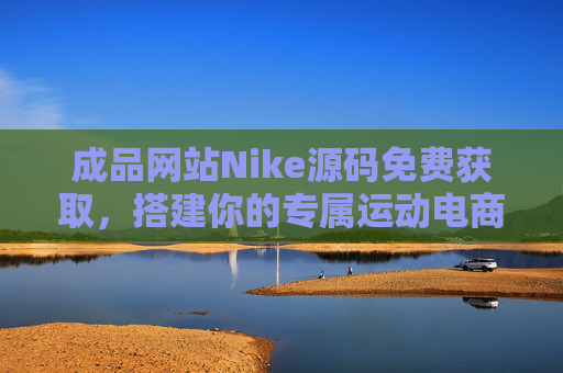 成品网站Nike源码免费获取,搭建你的专属运动电商指南,Nike成品网站源码免费获取,搭建专属运动电商指南 成品网站Nike源码免费获取,搭建你的专属运动电商指南,Nike成品网站源码免费获取,搭建专属运动电商指南