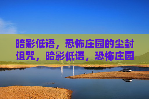 暗影低语,恐怖庄园的尘封诅咒,暗影低语,恐怖庄园的尘封诅咒 暗影低语,恐怖庄园的尘封诅咒,暗影低语,恐怖庄园的尘封诅咒