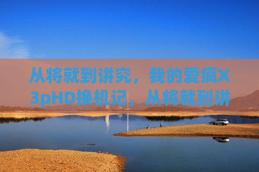 从将就到讲究,我的爱疯X3pHD换机记,从将就到讲究,我的爱疯X3pHD换机记 从将就到讲究,我的爱疯X3pHD换机记,从将就到讲究,我的爱疯X3pHD换机记