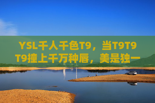 YSL千人千色T9,当T9T9T9撞上千万种唇,美是独一无二的DNA,YSL T9,千色唇DNA,独属你的美 YSL千人千色T9,当T9T9T9撞上千万种唇,美是独一无二的DNA,YSL T9,千色唇DNA,独属你的美