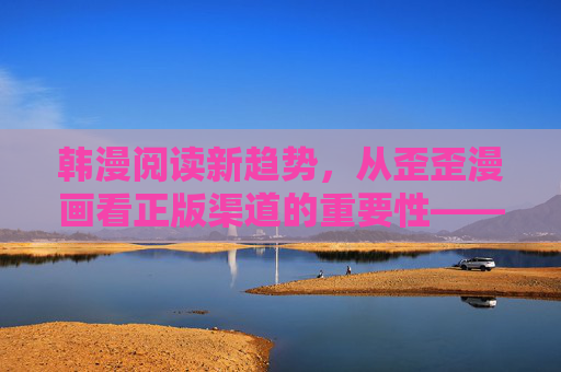 韩漫阅读新趋势,从歪歪漫画看正版渠道的重要性——警惕免费入口与破解版风险,韩漫阅读新趋势,正版渠道的重要性与免费入口风险 韩漫阅读新趋势,从歪歪漫画看正版渠道的重要性——警惕免费入口与破解版风险,韩漫阅读新趋势,正版渠道的重要性与免费入口风险