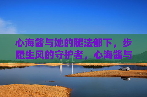 心海酱与她的腿法部下,步履生风的守护者,心海酱与步履生风的腿法守护者 心海酱与她的腿法部下,步履生风的守护者,心海酱与步履生风的腿法守护者