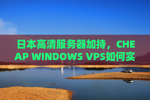 日本高清服务器加持,CHEAP WINDOWS VPS如何实现低成本高性能?日本高清服务器加持,CHEAP WINDOWS VPS低成本高性能实现 日本高清服务器加持,CHEAP WINDOWS VPS如何实现低成本高性能?日本高清服务器加持,CHEAP WINDOWS VPS低成本高性能实现