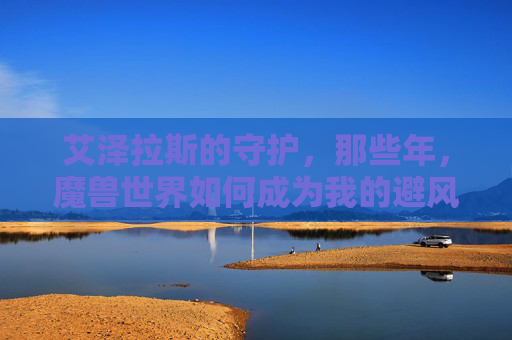 艾泽拉斯的守护,那些年,魔兽世界如何成为我的避风港,艾泽拉斯的守护,魔兽世界,我的避风港 艾泽拉斯的守护,那些年,魔兽世界如何成为我的避风港,艾泽拉斯的守护,魔兽世界,我的避风港