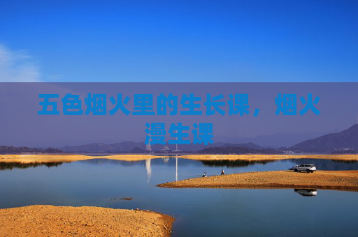 五色烟火里的生长课，烟火漫生课