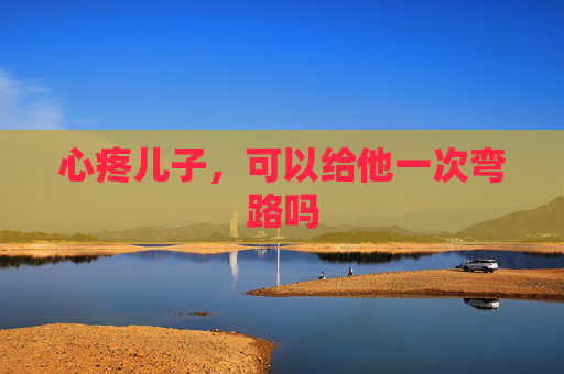 心疼儿子，可以给他一次弯路吗