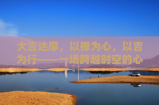 大吉达摩，以禅为心，以吉为行——一场跨越时空的心灵修行，大吉达摩，禅心吉行，跨越时空的心灵修行