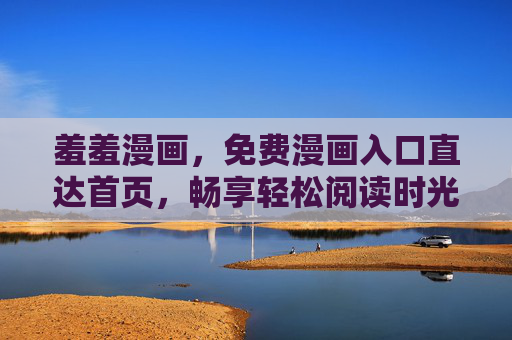羞羞漫画,免费漫画入口直达首页,畅享轻松阅读时光,羞羞漫画免费入口直达首页,畅享轻松阅读时光 羞羞漫画,免费漫画入口直达首页,畅享轻松阅读时光,羞羞漫画免费入口直达首页,畅享轻松阅读时光