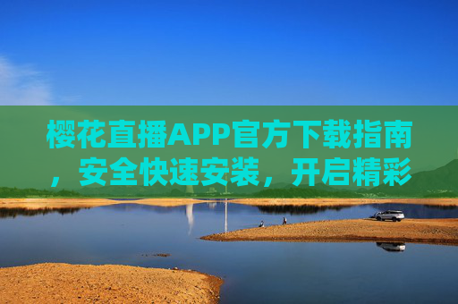 樱花直播APP官方下载指南,安全快速安装,开启精彩直播体验,樱花直播APP官方下载,安全快速安装,开启精彩直播体验 樱花直播APP官方下载指南,安全快速安装,开启精彩直播体验,樱花直播APP官方下载,安全快速安装,开启精彩直播体验