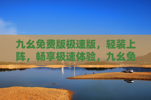 九幺免费版极速版,轻装上阵,畅享极速体验,九幺免费版极速版,轻装上阵,畅享极速体验 九幺免费版极速版,轻装上阵,畅享极速体验,九幺免费版极速版,轻装上阵,畅享极速体验