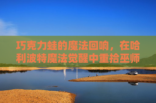 巧克力蛙的魔法回响,在哈利波特魔法觉醒中重拾巫师初心,哈利波特魔法觉醒,巧克力蛙魔法回响,重拾巫师初心 巧克力蛙的魔法回响,在哈利波特魔法觉醒中重拾巫师初心,哈利波特魔法觉醒,巧克力蛙魔法回响,重拾巫师初心