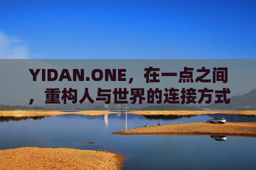 YIDAN.ONE,在一点之间,重构人与世界的连接方式,一点之间,重构世界连接 YIDAN.ONE,在一点之间,重构人与世界的连接方式,一点之间,重构世界连接