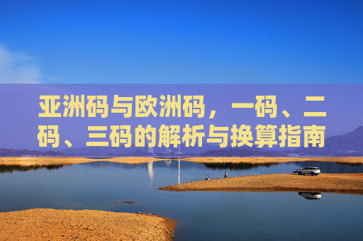 亚洲码与欧洲码,一码、二码、三码的解析与换算指南,亚洲码与欧洲码及一码、二码、三码解析换算指南 亚洲码与欧洲码,一码、二码、三码的解析与换算指南,亚洲码与欧洲码及一码、二码、三码解析换算指南