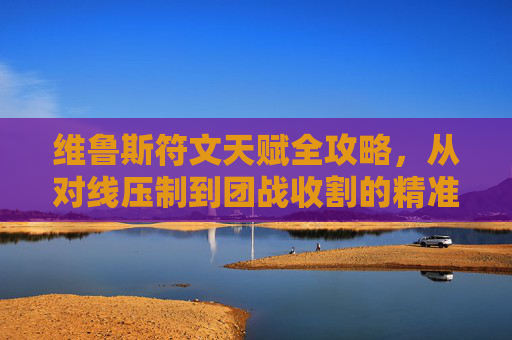 维鲁斯符文天赋全攻略,从对线压制到团战收割的精准输出之道,维鲁斯符文天赋全攻略,从对线压制到团战收割的精准输出之道 维鲁斯符文天赋全攻略,从对线压制到团战收割的精准输出之道,维鲁斯符文天赋全攻略,从对线压制到团战收割的精准输出之道