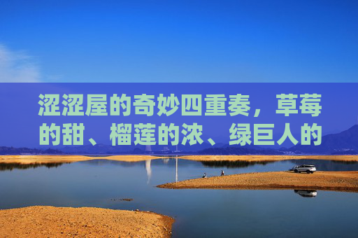涩涩屋的奇妙四重奏,草莓的甜、榴莲的浓、绿巨人的韧、秋葵的嫩,涩涩屋的奇妙四重奏,甜浓韧嫩 涩涩屋的奇妙四重奏,草莓的甜、榴莲的浓、绿巨人的韧、秋葵的嫩,涩涩屋的奇妙四重奏,甜浓韧嫩