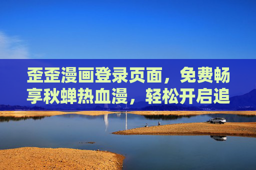 歪歪漫画登录页面,免费畅享秋蝉热血漫,轻松开启追漫之旅,歪歪漫画,免费畅享秋蝉热血漫,轻松开启追漫之旅 歪歪漫画登录页面,免费畅享秋蝉热血漫,轻松开启追漫之旅,歪歪漫画,免费畅享秋蝉热血漫,轻松开启追漫之旅
