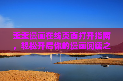 歪歪漫画在线页面打开指南，轻松开启你的漫画阅读之旅，歪歪漫画在线打开指南，轻松开启漫画阅读之旅