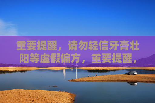 重要提醒,请勿轻信牙膏壮阳等虚假偏方,重要提醒,勿轻信牙膏壮阳等虚假偏方 重要提醒,请勿轻信牙膏壮阳等虚假偏方,重要提醒,勿轻信牙膏壮阳等虚假偏方
