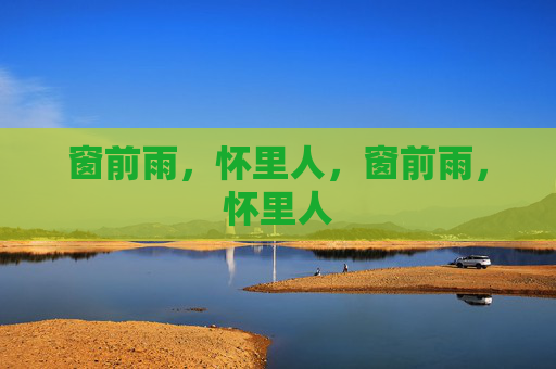窗前雨,怀里人,窗前雨,怀里人 窗前雨,怀里人,窗前雨,怀里人