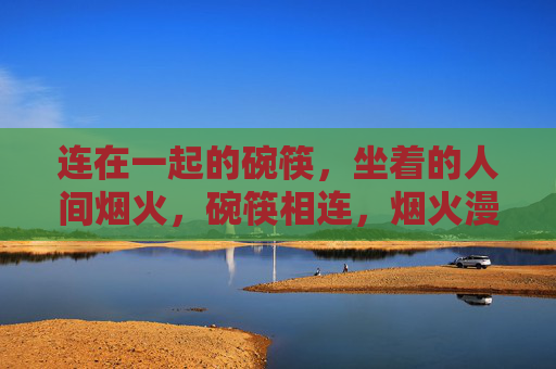 连在一起的碗筷，坐着的人间烟火，碗筷相连，烟火漫坐