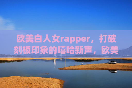 欧美白人女rapper,打破刻板印象的嘻哈新声,欧美白人女rapper,嘻哈新声打破刻板印象 欧美白人女rapper,打破刻板印象的嘻哈新声,欧美白人女rapper,嘻哈新声打破刻板印象