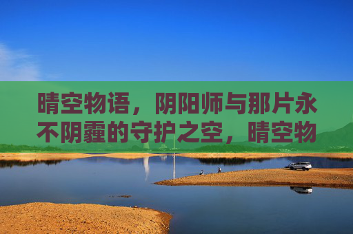 晴空物语，阴阳师与那片永不阴霾的守护之空，晴空物语，阴阳师的永不阴霾守护之空