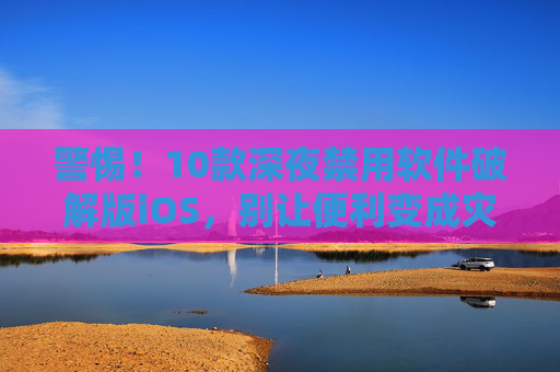 警惕!10款深夜禁用软件破解版iOS,别让便利变成灾难,警惕!深夜禁用破解版iOS软件,别让便利变成灾难 警惕!10款深夜禁用软件破解版iOS,别让便利变成灾难,警惕!深夜禁用破解版iOS软件,别让便利变成灾难
