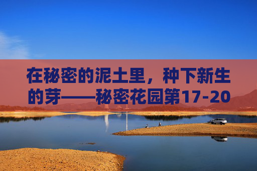 在秘密的泥土里，种下新生的芽——秘密花园第17-20章读后感，秘密泥土育新芽——秘密花园第17-20章读后感