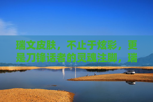 瑞文皮肤,不止于炫彩,更是刀锋话者的灵魂注脚,瑞文皮肤,刀锋话者的灵魂注脚,超越炫彩 瑞文皮肤,不止于炫彩,更是刀锋话者的灵魂注脚,瑞文皮肤,刀锋话者的灵魂注脚,超越炫彩