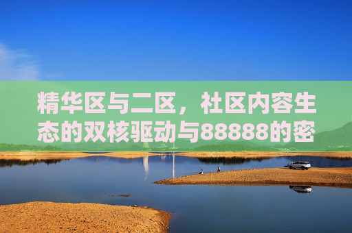 精华区与二区,社区内容生态的双核驱动与88888的密码解析,精华区与二区双核驱动,社区内容生态的88888密码解析 精华区与二区,社区内容生态的双核驱动与88888的密码解析,精华区与二区双核驱动,社区内容生态的88888密码解析