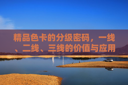 精品色卡的分级密码，一线、二线、三线的价值与应用，精品色卡分级密码，一线、二线、三线的价值与应用