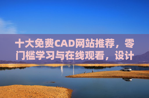 十大免费CAD网站推荐,零门槛学习与在线观看,设计师必备!十大免费CAD网站推荐,零门槛学习与在线观看,设计师必备! 十大免费CAD网站推荐,零门槛学习与在线观看,设计师必备!十大免费CAD网站推荐,零门槛学习与在线观看,设计师必备!