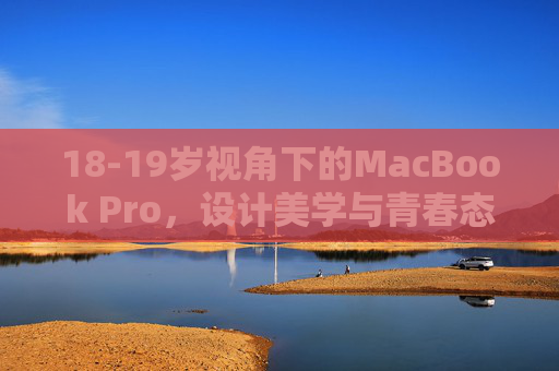 18-19岁视角下的MacBook Pro，设计美学与青春态度的共生