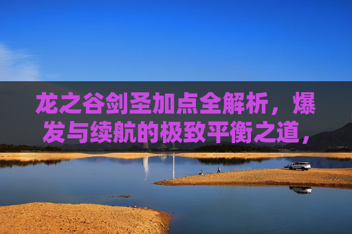龙之谷剑圣加点全解析,爆发与续航的极致平衡之道,龙之谷剑圣加点全解析,爆发与续航的极致平衡之道 龙之谷剑圣加点全解析,爆发与续航的极致平衡之道,龙之谷剑圣加点全解析,爆发与续航的极致平衡之道