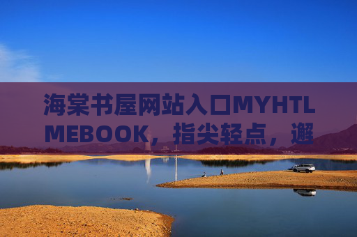 海棠书屋网站入口MYHTLMEBOOK,指尖轻点,邂逅文字里的星辰大海,海棠书屋,指尖轻点,邂逅文字里的星辰大海 海棠书屋网站入口MYHTLMEBOOK,指尖轻点,邂逅文字里的星辰大海,海棠书屋,指尖轻点,邂逅文字里的星辰大海