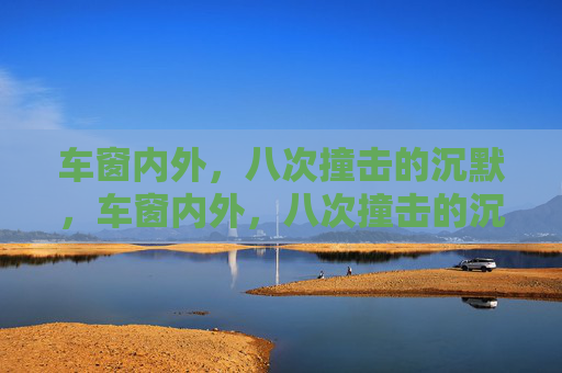 车窗内外,八次撞击的沉默,车窗内外,八次撞击的沉默 车窗内外,八次撞击的沉默,车窗内外,八次撞击的沉默