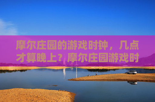 摩尔庄园的游戏时钟,几点才算晚上?摩尔庄园游戏时钟几点算晚上? 摩尔庄园的游戏时钟,几点才算晚上?摩尔庄园游戏时钟几点算晚上?