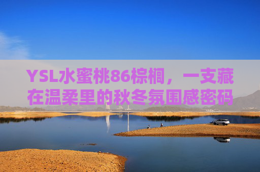 YSL水蜜桃86棕榈,一支藏在温柔里的秋冬氛围感密码,YSL水蜜桃86棕榈,藏在温柔里的秋冬氛围感密码 YSL水蜜桃86棕榈,一支藏在温柔里的秋冬氛围感密码,YSL水蜜桃86棕榈,藏在温柔里的秋冬氛围感密码