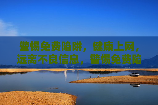 警惕免费陷阱,健康上网,远离不良信息,警惕免费陷阱,健康上网远离不良信息 警惕免费陷阱,健康上网,远离不良信息,警惕免费陷阱,健康上网远离不良信息