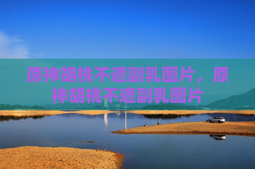 原神胡桃不遮副乳图片,原神胡桃不遮副乳图片 原神胡桃不遮副乳图片,原神胡桃不遮副乳图片