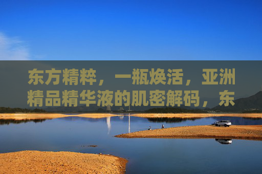 东方精粹,一瓶焕活,亚洲精品精华液的肌密解码,东方精粹焕活肌密,亚洲精品精华液解码 东方精粹,一瓶焕活,亚洲精品精华液的肌密解码,东方精粹焕活肌密,亚洲精品精华液解码
