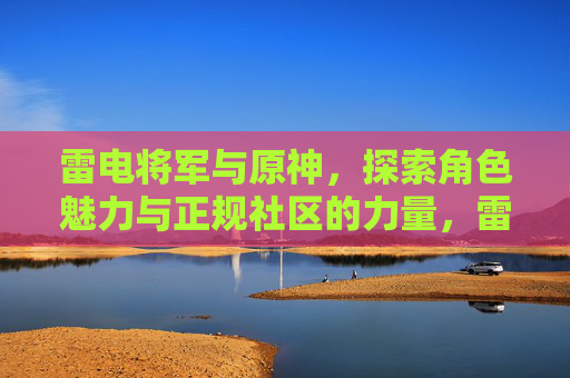 雷电将军与原神，探索角色魅力与正规社区的力量，雷电将军与原神，角色魅力与正规社区的力量