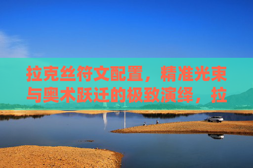 拉克丝符文配置,精准光束与奥术跃迁的极致演绎,拉克丝符文配置,精准光束与奥术跃迁的极致演绎 拉克丝符文配置,精准光束与奥术跃迁的极致演绎,拉克丝符文配置,精准光束与奥术跃迁的极致演绎