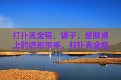 打扑克全程,被子,是牌桌上的隐形杀手,打扑克全程被子,牌桌隐形杀手 打扑克全程,被子,是牌桌上的隐形杀手,打扑克全程被子,牌桌隐形杀手
