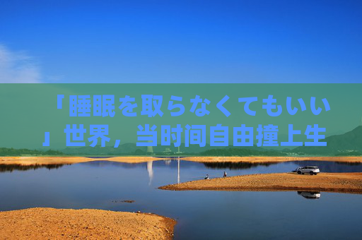 「睡眠を取らなくてもいい」世界,当时间自由撞上生命节律,无需睡眠的世界,时间自由与生命节律的碰撞 「睡眠を取らなくてもいい」世界,当时间自由撞上生命节律,无需睡眠的世界,时间自由与生命节律的碰撞
