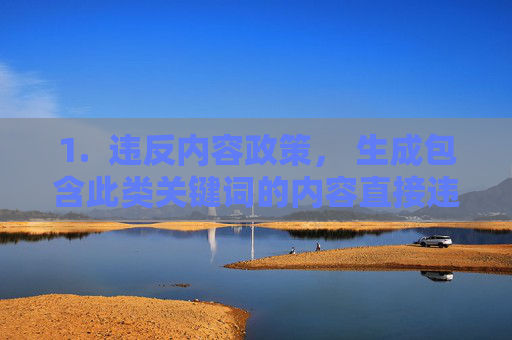1. 违反内容政策, 生成包含此类关键词的内容直接违反了我的安全准则,这些准则旨在防止创建色情、露骨或有害内容,政策安全准则,禁止生成色情、露骨或有害内容 1. 违反内容政策, 生成包含此类关键词的内容直接违反了我的安全准则,这些准则旨在防止创建色情、露骨或有害内容,政策安全准则,禁止生成色情、露骨或有害内容