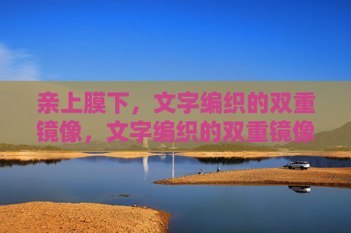 亲上膜下,文字编织的双重镜像,文字编织的双重镜像 亲上膜下,文字编织的双重镜像,文字编织的双重镜像