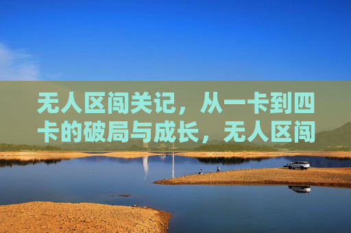 无人区闯关记,从一卡到四卡的破局与成长,无人区闯关记,一卡破局到四卡成长 无人区闯关记,从一卡到四卡的破局与成长,无人区闯关记,一卡破局到四卡成长