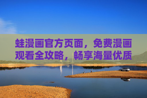 蛙漫画官方页面,免费漫画观看全攻略,畅享海量优质内容,蛙漫画官方页面,免费漫画观看全攻略,畅享海量优质内容 蛙漫画官方页面,免费漫画观看全攻略,畅享海量优质内容,蛙漫画官方页面,免费漫画观看全攻略,畅享海量优质内容
